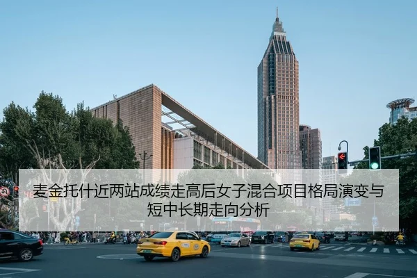 麦金托什近两站成绩走高后女子混合项目格局演变与短中长期走向分析