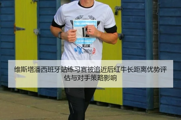 维斯塔潘西班牙站练习赛被追近后红牛长距离优势评估与对手策略影响