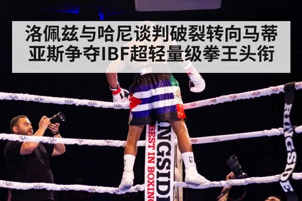 洛佩兹与哈尼谈判破裂转向马蒂亚斯争夺IBF超轻量级拳王头衔