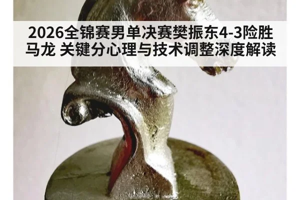 2026全锦赛男单决赛樊振东4-3险胜马龙 关键分心理与技术调整深度解读