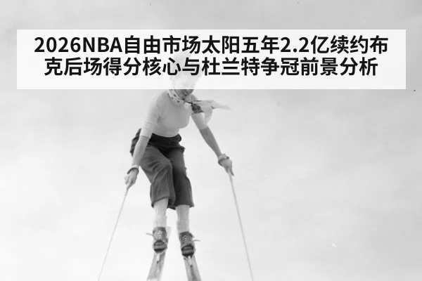 2026NBA自由市场太阳五年2.2亿续约布克后场得分核心与杜兰特争冠前景分析