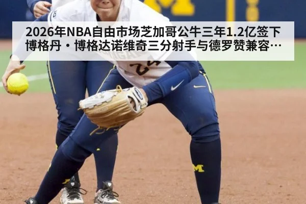 2026年NBA自由市场芝加哥公牛三年1.2亿签下博格丹·博格达诺维奇三分射手与德罗赞兼容分析